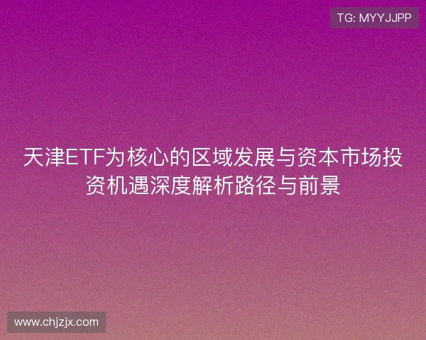 天津ETF为核心的区域发展与资本市场投资机遇深度解析路径与前景